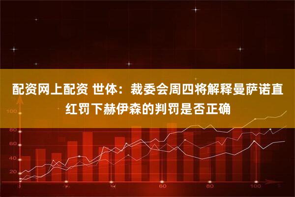 配资网上配资 世体：裁委会周四将解释曼萨诺直红罚下赫伊森的判罚是否正确