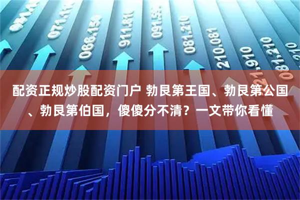 配资正规炒股配资门户 勃艮第王国、勃艮第公国、勃艮第伯国，傻傻分不清？一文带你看懂