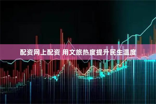 配资网上配资 用文旅热度提升民生温度