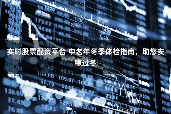 实时股票配资平台 中老年冬季体检指南，助您安稳过冬